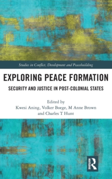 Exploring Peace Formation : Security and Justice in Post-Colonial States, Hardback Book Exploring Peace Formation : Security and Justice in Post-Colonial States, Hardback Book
