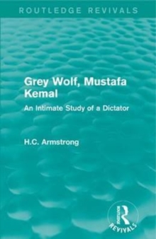 Grey Wolf-- Mustafa Kemal : An Intimate Study of a Dictator