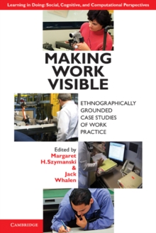 Making Work Visible : Ethnographically Grounded Case Studies of Work Practice