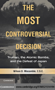 The Most Controversial Decision : Truman, the Atomic Bombs, and the Defeat of Japan