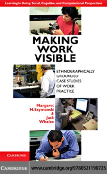 Making Work Visible : Ethnographically Grounded Case Studies of Work Practice