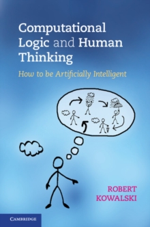 Computational Logic and Human Thinking : How to Be Artificially Intelligent