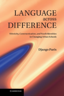 Language across Difference : Ethnicity, Communication, and Youth Identities in Changing Urban Schools