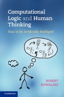 Computational Logic and Human Thinking : How to Be Artificially Intelligent