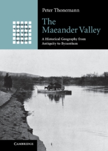 The Maeander Valley : A Historical Geography from Antiquity to Byzantium