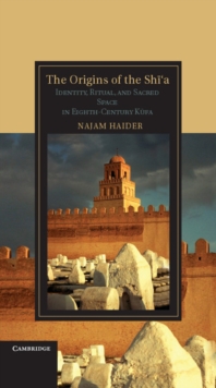 Origins of the Shi'a : Identity, Ritual, and Sacred Space in Eighth-Century K?fa