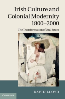 Irish Culture and Colonial Modernity 18002000 : The Transformation of Oral Space