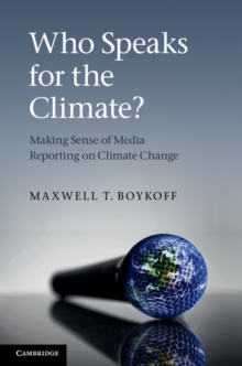 Who Speaks for the Climate? : Making Sense of Media Reporting on Climate Change