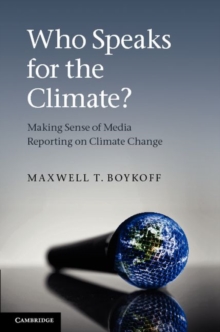 Who Speaks for the Climate? : Making Sense of Media Reporting on Climate Change