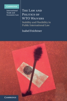 Law and Politics of WTO Waivers : Stability and Flexibility in Public International Law