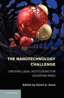 The Nanotechnology Challenge : Creating Legal Institutions for Uncertain Risks