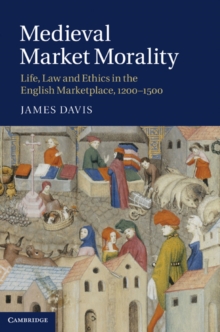 Medieval Market Morality : Life, Law and Ethics in the English Marketplace, 12001500