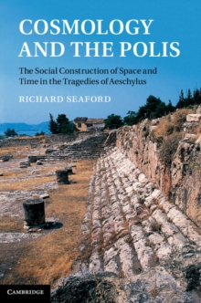 Cosmology and the Polis : The Social Construction of Space and Time in the Tragedies of Aeschylus