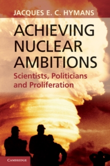 Achieving Nuclear Ambitions : Scientists, Politicians, and Proliferation