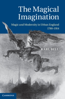 The Magical Imagination : Magic and Modernity in Urban England, 17801914