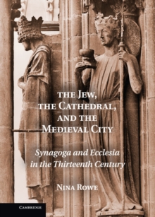 Jew, the Cathedral and the Medieval City : Synagoga and Ecclesia in the Thirteenth Century