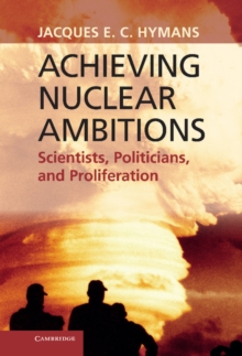 Achieving Nuclear Ambitions : Scientists, Politicians, and Proliferation