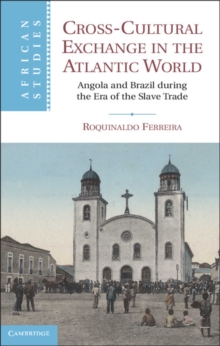 Cross-Cultural Exchange in the Atlantic World : Angola and Brazil during the Era of the Slave Trade