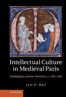 Intellectual Culture in Medieval Paris : Theologians and the University, c.1100-1330