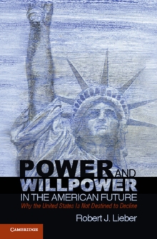 Power and Willpower in the American Future : Why the United States Is Not Destined to Decline