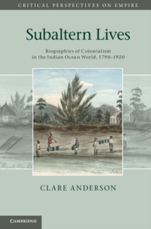 Subaltern Lives : Biographies of Colonialism in the Indian Ocean World, 1790-1920