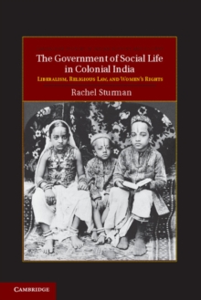 Government of Social Life in Colonial India : Liberalism, Religious Law, and Women's Rights