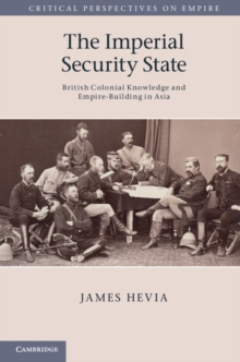 Imperial Security State : British Colonial Knowledge and Empire-Building in Asia