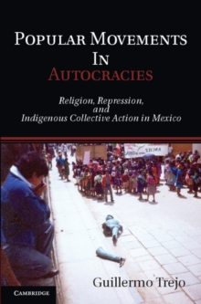 Popular Movements in Autocracies : Religion, Repression, and Indigenous Collective Action in Mexico