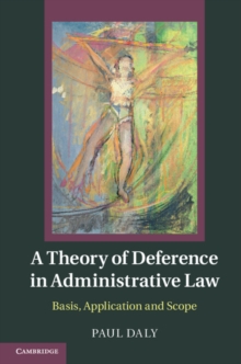 A Theory of Deference in Administrative Law : Basis, Application and Scope