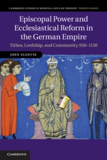 Episcopal Power and Ecclesiastical Reform in the German Empire : Tithes, Lordship, and Community, 950-1150