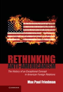 Rethinking Anti-Americanism : The History of an Exceptional Concept in American Foreign Relations