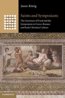 Saints and Symposiasts : The Literature of Food and the Symposium in Greco-Roman and Early Christian Culture