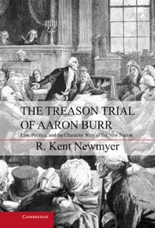 Treason Trial of Aaron Burr : Law, Politics, and the Character Wars of the New Nation