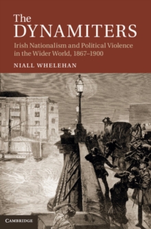 Dynamiters : Irish Nationalism and Political Violence in the Wider World, 1867-1900