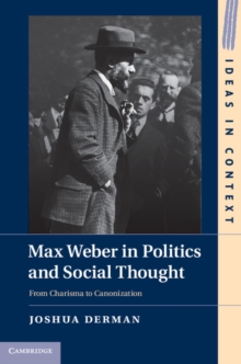 Max Weber in Politics and Social Thought : From Charisma to Canonization