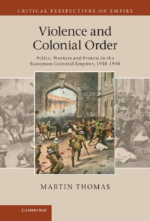 Violence and Colonial Order : Police, Workers and Protest in the European Colonial Empires, 1918-1940