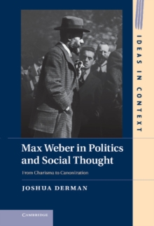 Max Weber in Politics and Social Thought : From Charisma to Canonization