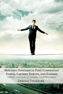 Building Business in Post-Communist Russia, Eastern Europe, and Eurasia : Collective Goods, Selective Incentives, and Predatory States