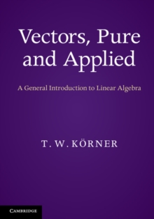 Vectors, Pure and Applied : A General Introduction to Linear Algebra