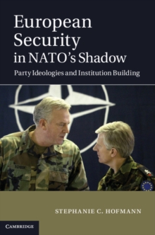 European Security in NATO's Shadow : Party Ideologies and Institution Building