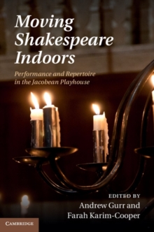 Moving Shakespeare Indoors : Performance and Repertoire in the Jacobean Playhouse