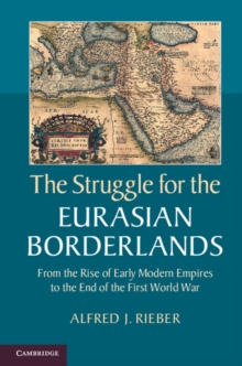 The Struggle for the Eurasian Borderlands : From the Rise of Early Modern Empires to the End of the First World War