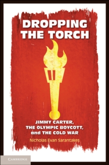 Dropping the Torch : Jimmy Carter, the Olympic Boycott, and the Cold War