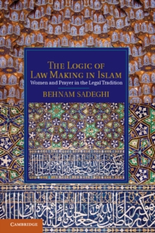 Logic of Law Making in Islam : Women and Prayer in the Legal Tradition