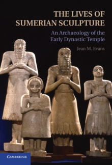 The Lives of Sumerian Sculpture : An Archaeology of the Early Dynastic Temple