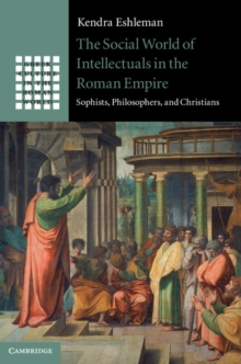 The Social World of Intellectuals in the Roman Empire : Sophists, Philosophers, and Christians