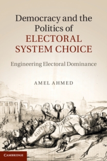 Democracy and the Politics of Electoral System Choice : Engineering Electoral Dominance