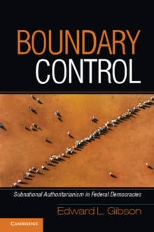 Boundary Control : Subnational Authoritarianism in Federal Democracies