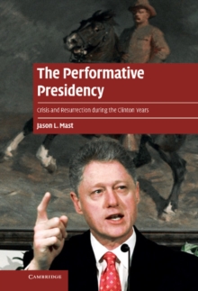 Performative Presidency : Crisis and Resurrection during the Clinton Years