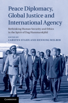 Peace Diplomacy, Global Justice and International Agency : Rethinking Human Security and Ethics in the Spirit of Dag Hammarskjold